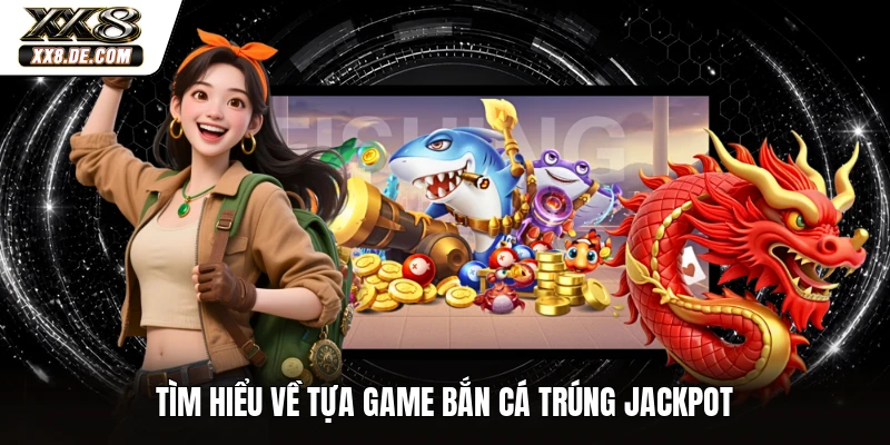 Tìm hiểu về tựa game bắn cá trúng jackpot